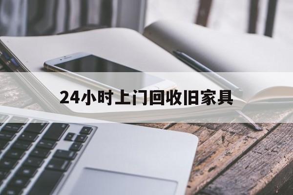 最新24小时上门回收旧家具方法分析(最方便真实的安吉上门回收旧家具要另外收费吗方法)