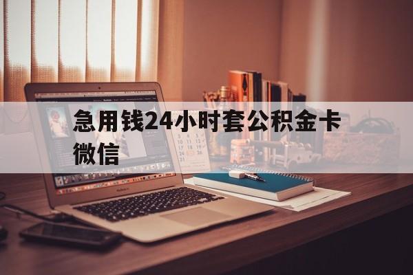 最新急用钱24小时套公积金卡微信方法分析(最方便真实的安吉我有一笔公积金,请问有什么办法套现?方法)