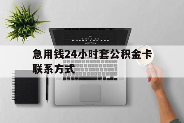 最新急用钱24小时套公积金卡联系方式方法分析(最方便真实的安吉套公积金怎么套方法)