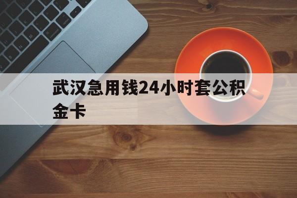 安吉最新武汉急用钱24小时套公积金卡方法分析(最方便真实的安吉武汉公积金取现方法方法)
