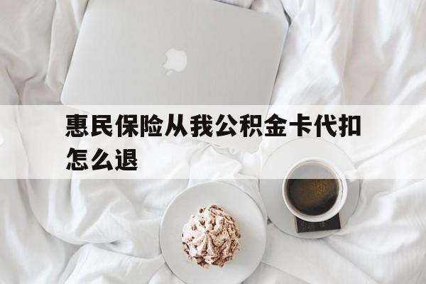 安吉最新惠民保险从我公积金卡代扣怎么退方法分析(最方便真实的安吉惠民保怎么退款了方法)