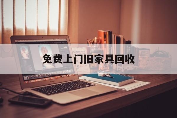 安吉最新免费上门旧家具回收方法分析(最方便真实的安吉上门回收旧家具的电话方法)