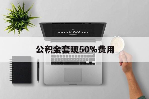 安吉最新公积金套现50%费用方法分析(最方便真实的安吉公积金套现有什么后遗症方法)