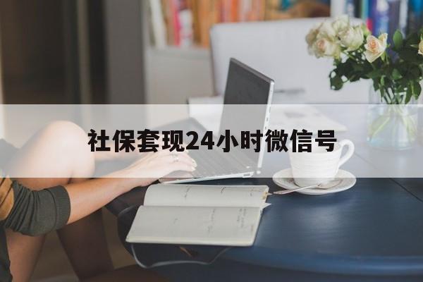 安吉最新社保套现24小时微信号方法分析(最方便真实的安吉24小时套社保卡 微信方法)