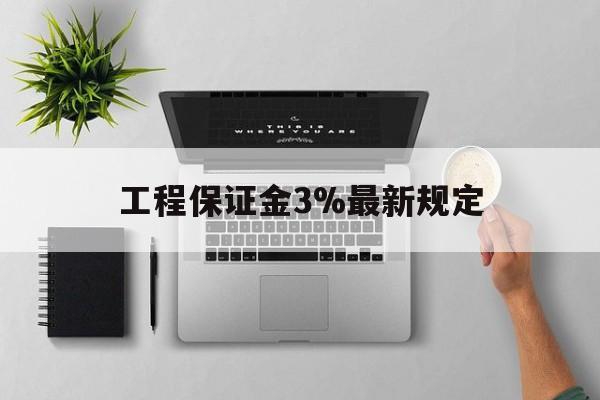 安吉最新工程保证金3%最新规定方法分析(最方便真实的安吉工程保证金标准方法)