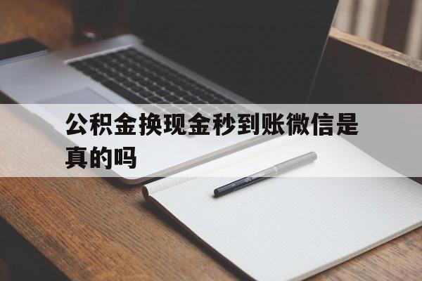 安吉最新公积金换现金秒到账微信是真的吗方法分析(最方便真实的安吉公积金提现到微信方法)