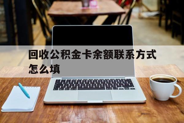 安吉最新回收公积金卡余额联系方式怎么填方法分析(最方便真实的安吉回收公积金卡余额联系方式怎么填的方法)