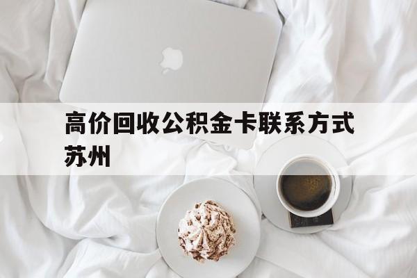 安吉最新高价回收公积金卡联系方式苏州方法分析(最方便真实的安吉苏州公积金在哪里取出来方法)
