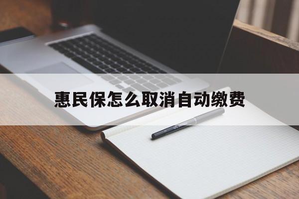 安吉最新惠民保怎么取消自动缴费方法分析(最方便真实的安吉惠民保取消自动续费方法)