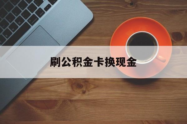 安吉最新刷公积金卡换现金方法分析(最方便真实的安吉公积金卡提现后能直接转账吗方法)