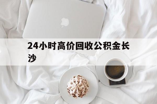 安吉最新24小时高价回收公积金长沙方法分析(最方便真实的安吉长沙公积金怎么取出来,去哪里取方法)