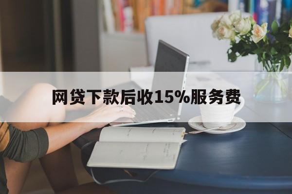 安吉最新网贷下款后收15%服务费方法分析(最方便真实的安吉网贷收取贷后服务费合法吗方法)