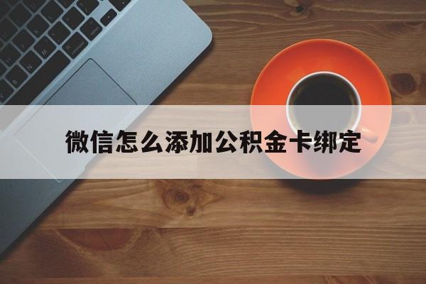 安吉最新微信怎么添加公积金卡绑定方法分析(最方便真实的安吉微信如何绑定住房公积金方法)