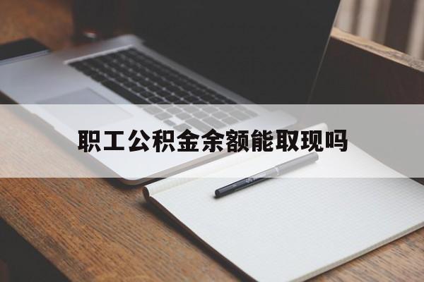 安吉最新职工公积金余额能取现吗方法分析(最方便真实的安吉职工公积金余额能取现吗怎么取方法)