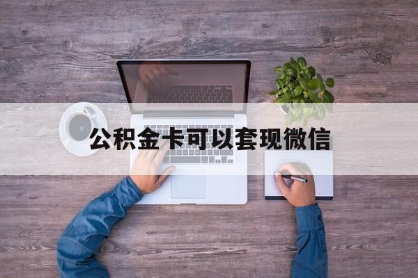 安吉最新公积金卡可以套现微信方法分析(最方便真实的安吉公积金卡可以绑定微信消费吗方法)