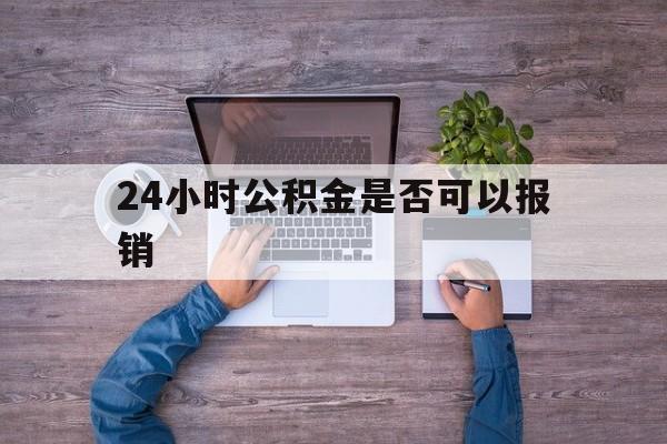 安吉最新24小时公积金是否可以报销方法分析(最方便真实的安吉24小时公积金是否可以报销住院费用方法)
