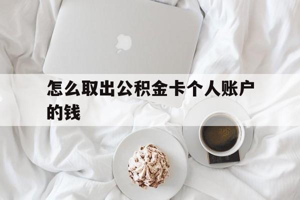 安吉最新怎么取出公积金卡个人账户的钱方法分析(最方便真实的安吉怎么提取公积金个人帐户的钱方法)