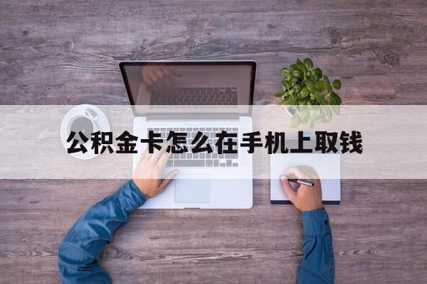 安吉最新公积金卡怎么在手机上取钱方法分析(最方便真实的安吉公积金卡怎么在手机上激活方法)