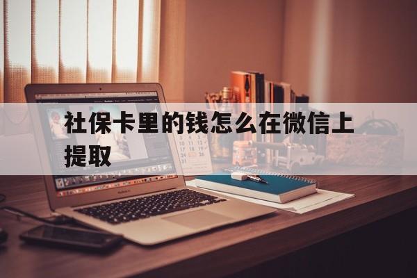 安吉最新社保卡里的钱怎么在微信上提取方法分析(最方便真实的安吉社保卡里的钱微信可以取出来吗方法)