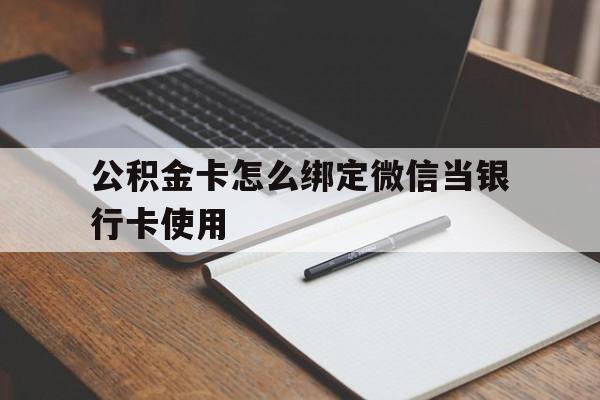 安吉最新公积金卡怎么绑定微信当银行卡使用方法分析(最方便真实的安吉公积金卡怎么绑定微信当银行卡使用呢方法)