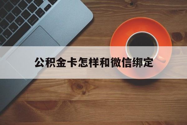 安吉最新公积金卡怎样和微信绑定方法分析(最方便真实的安吉公积金卡绑定微信可以消费吗方法)