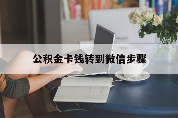 安吉最新公积金卡钱转到微信步骤方法分析(最方便真实的安吉公积金卡钱转到微信步骤是什么方法)
