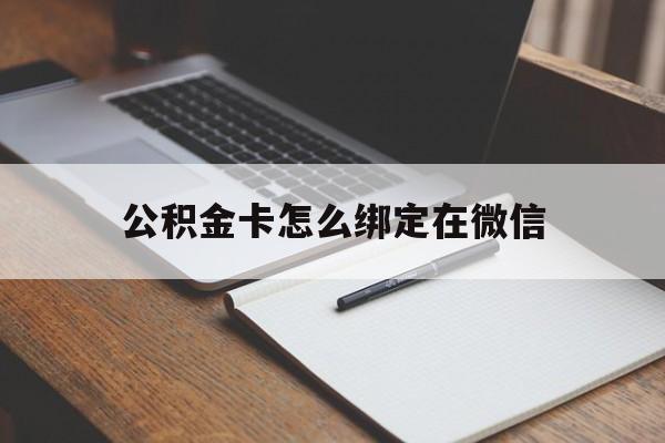 安吉最新公积金卡怎么绑定在微信方法分析(最方便真实的安吉公积金卡怎么绑定在微信提现方法)