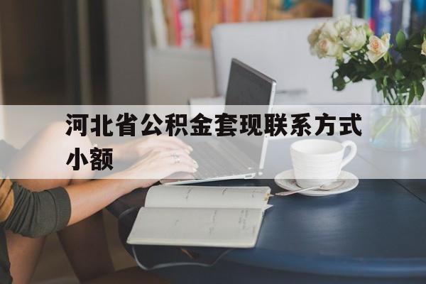 安吉最新河北省公积金套现联系方式小额方法分析(最方便真实的安吉河北公积金怎么提取条件方法)